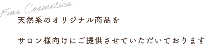 天然系のオリジナル商品をサロン様向けにご提供させていただいております